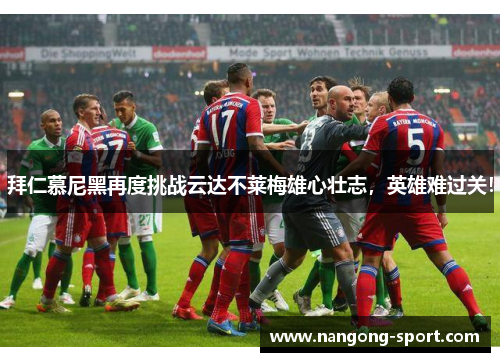拜仁慕尼黑再度挑战云达不莱梅雄心壮志，英雄难过关！