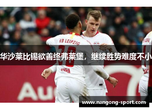 华沙莱比锡欲善终弗莱堡，继续胜势难度不小